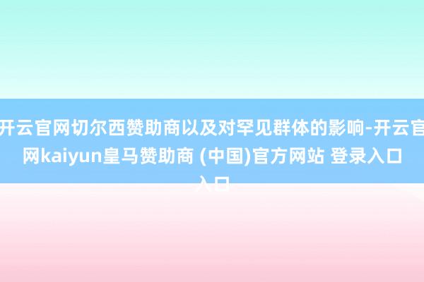 開云官網切爾西贊助商以及對罕見群體的影響-開云官網kaiyun皇馬贊助商 (中國)官方網站 登錄入口