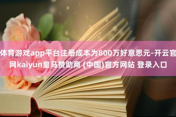 體育游戲app平臺注冊成本為800萬好意思元-開云官網kaiyun皇馬贊助商 (中國)官方網站 登錄入口