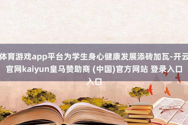體育游戲app平臺為學生身心健康發展添磚加瓦-開云官網kaiyun皇馬贊助商 (中國)官方網站 登錄入口
