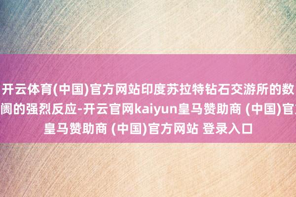 開云體育(中國)官方網站印度蘇拉特鉆石交游所的數(shù)據即刻呈現(xiàn)出阛阓的強烈反應-開云官網kaiyun皇馬贊助商 (中國)官方網站 登錄入口