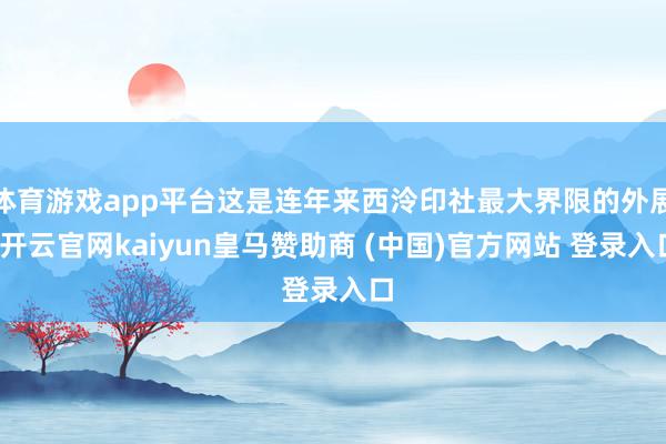體育游戲app平臺這是連年來西泠印社最大界限的外展-開云官網(wǎng)kaiyun皇馬贊助商 (中國)官方網(wǎng)站 登錄入口