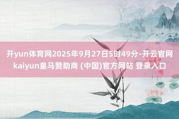 開yun體育網(wǎng)2025年9月27日5時(shí)49分-開云官網(wǎng)kaiyun皇馬贊助商 (中國)官方網(wǎng)站 登錄入口