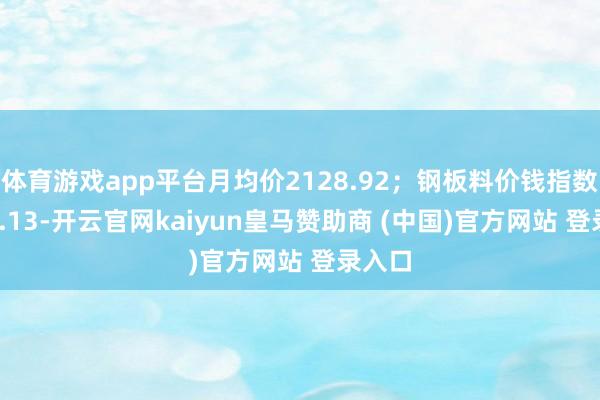 體育游戲app平臺月均價2128.92；鋼板料價錢指數2282.13-開云官網kaiyun皇馬贊助商 (中國)官方網站 登錄入口
