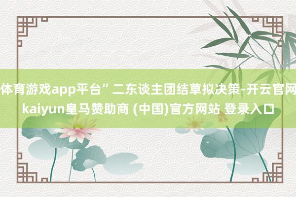 體育游戲app平臺”二東談主團結草擬決策-開云官網kaiyun皇馬贊助商 (中國)官方網站 登錄入口