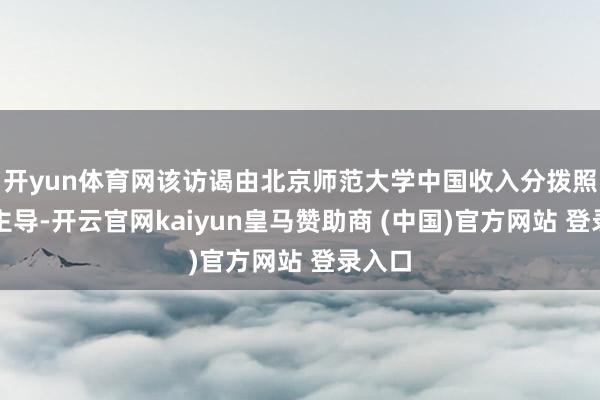 開yun體育網該訪謁由北京師范大學中國收入分撥照看院主導-開云官網kaiyun皇馬贊助商 (中國)官方網站 登錄入口